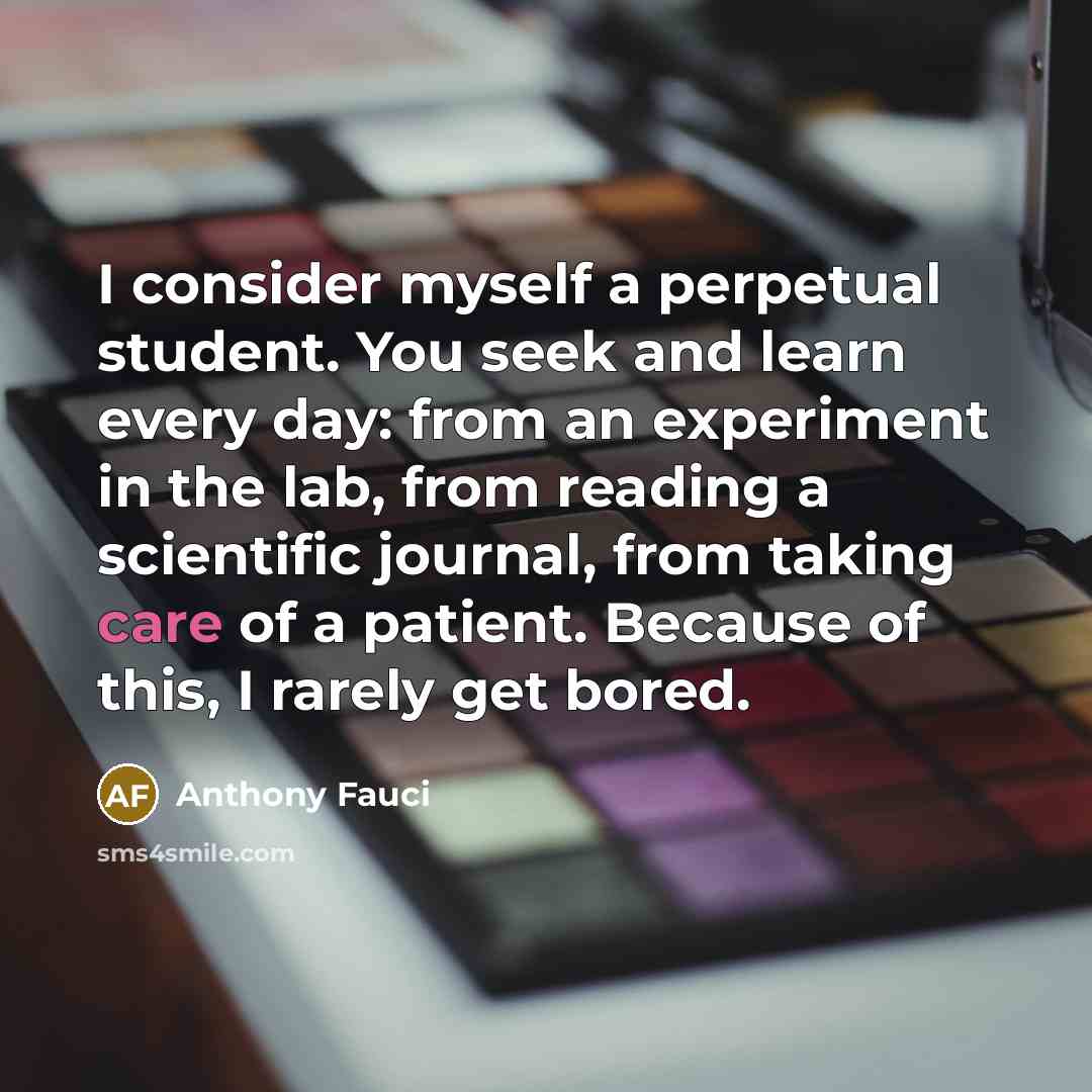 “I consider myself a perpetual student. You seek and learn…” quote by Anthony Fauci