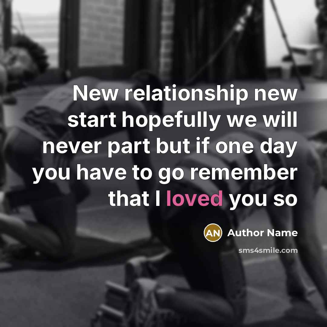 “New relationship new start hopefully we will never part but if one day you have to go remember that I loved you so” quote by Author Name