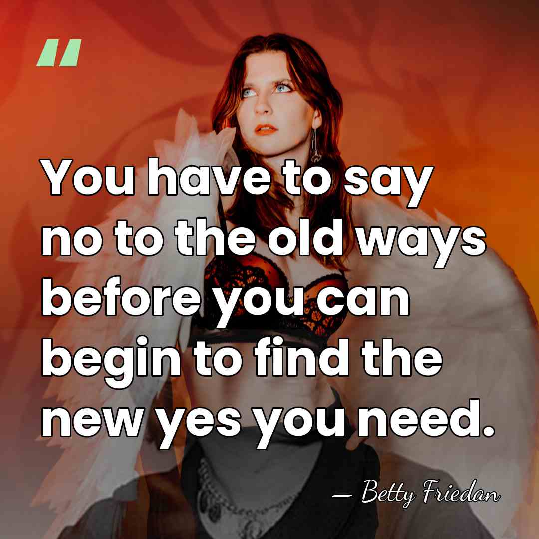 You have to say no to the old ways before you can&hellip; - Betty Friedan