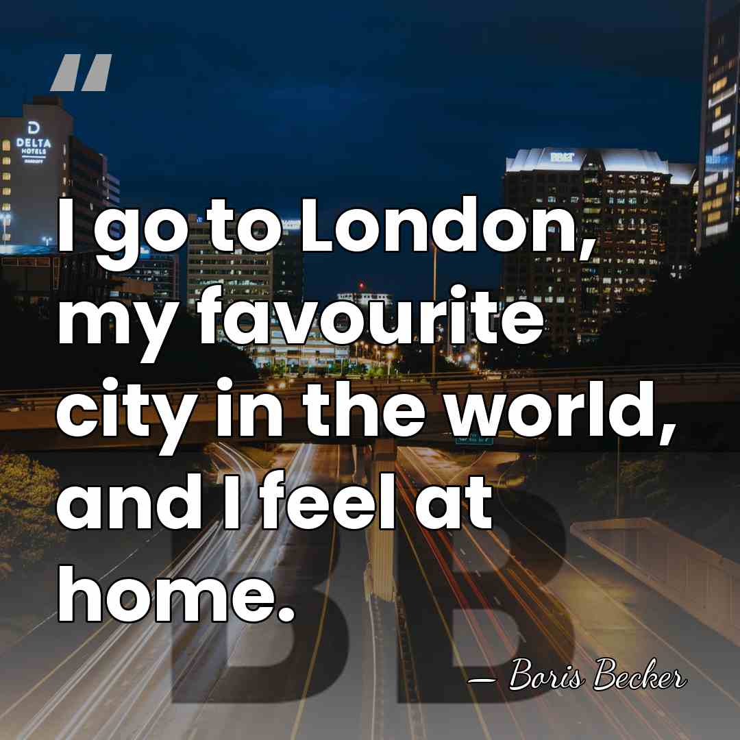 I go to London, my favourite city in the world, and I&hellip; - Boris Becker
