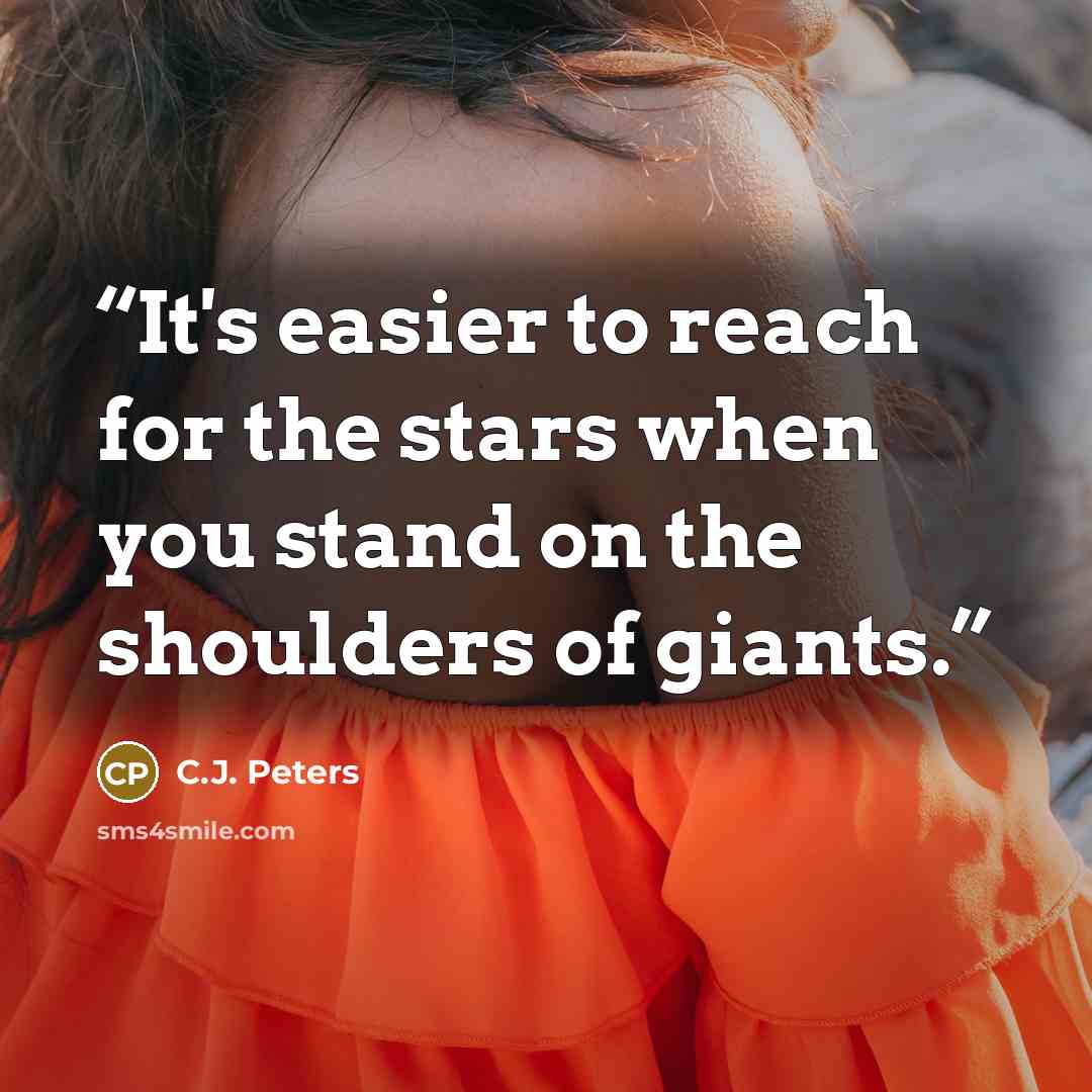 “It's easier to reach for the stars when you stand on the shoulders of giants.” quote by C.J. Peters