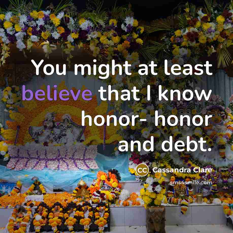 “You might at least believe that I know honor- honor…” quote by Cassandra Clare
