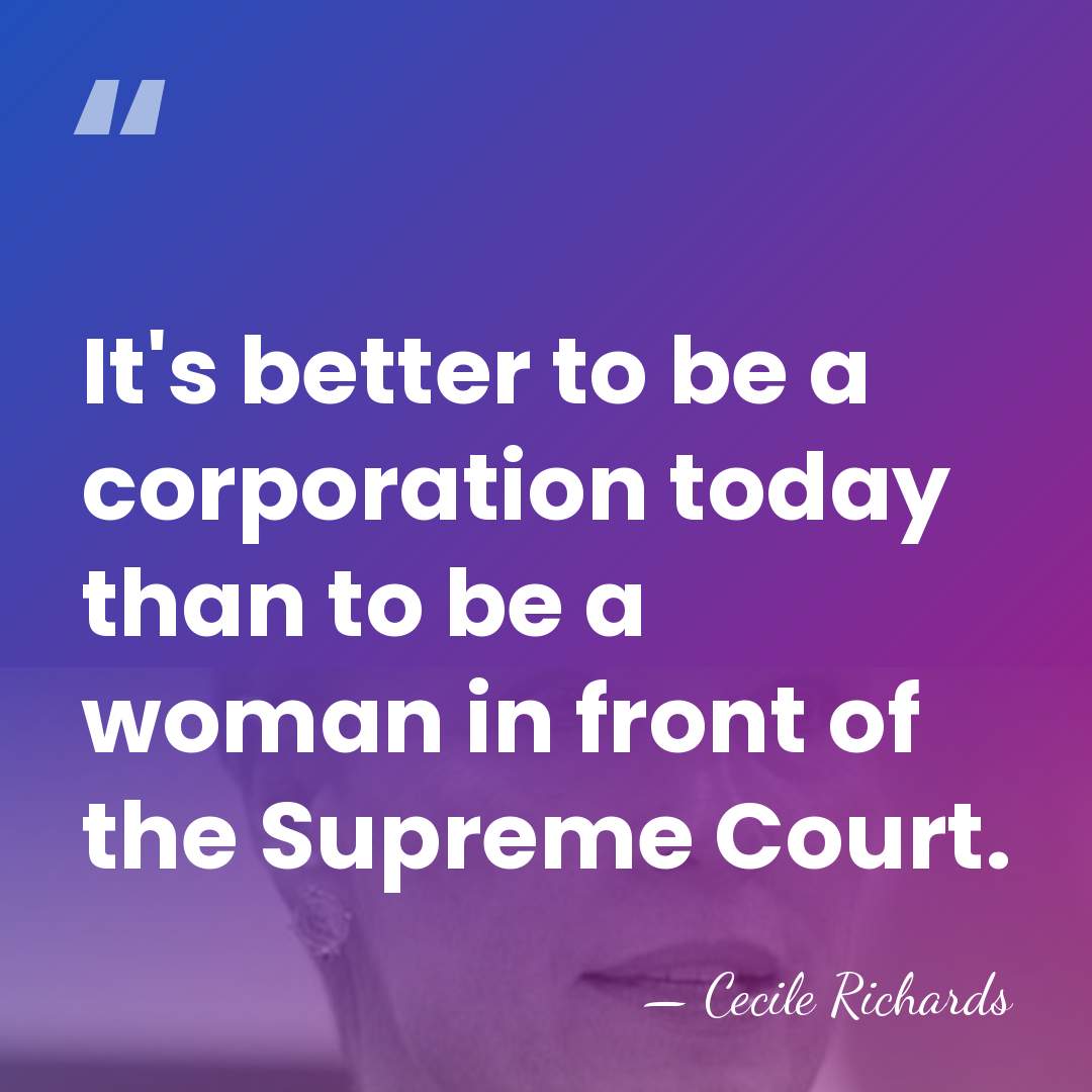 It's better to be a corporation today than to be a woman&hellip; - Cecile Richards