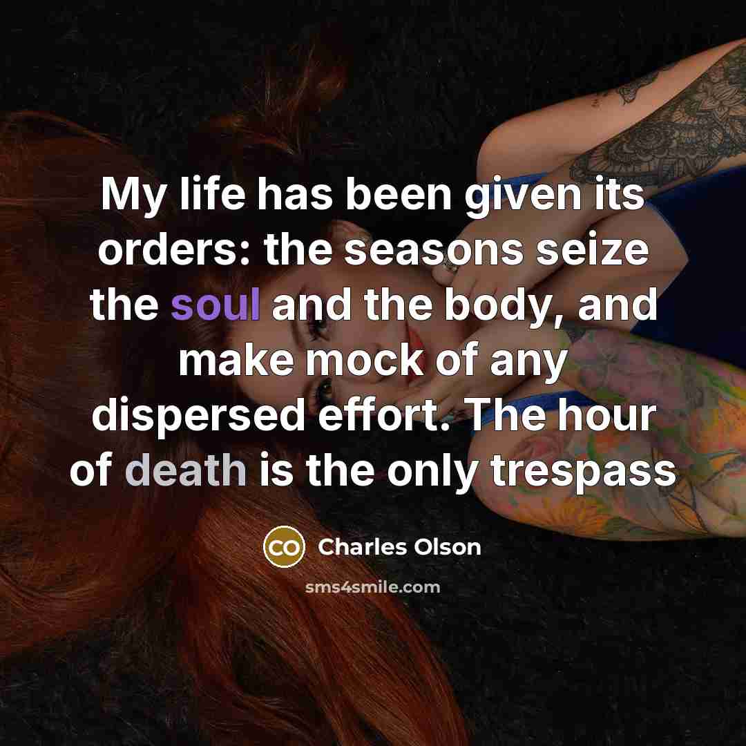 “My life has been given its orders: the seasons seize…” quote by Charles Olson