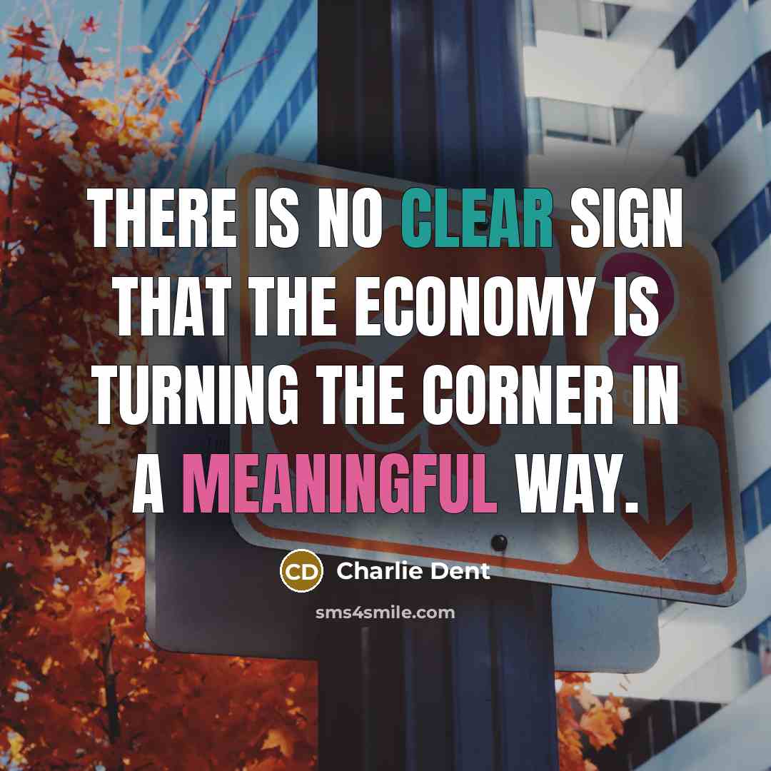 “There is no clear sign that the economy is turning…” quote by Charlie Dent