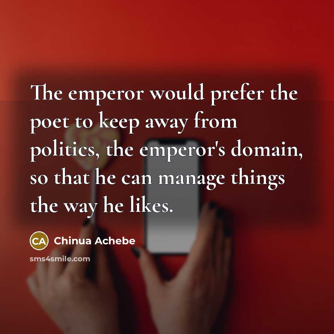 “The emperor would prefer the poet to keep away from…” quote by Chinua Achebe