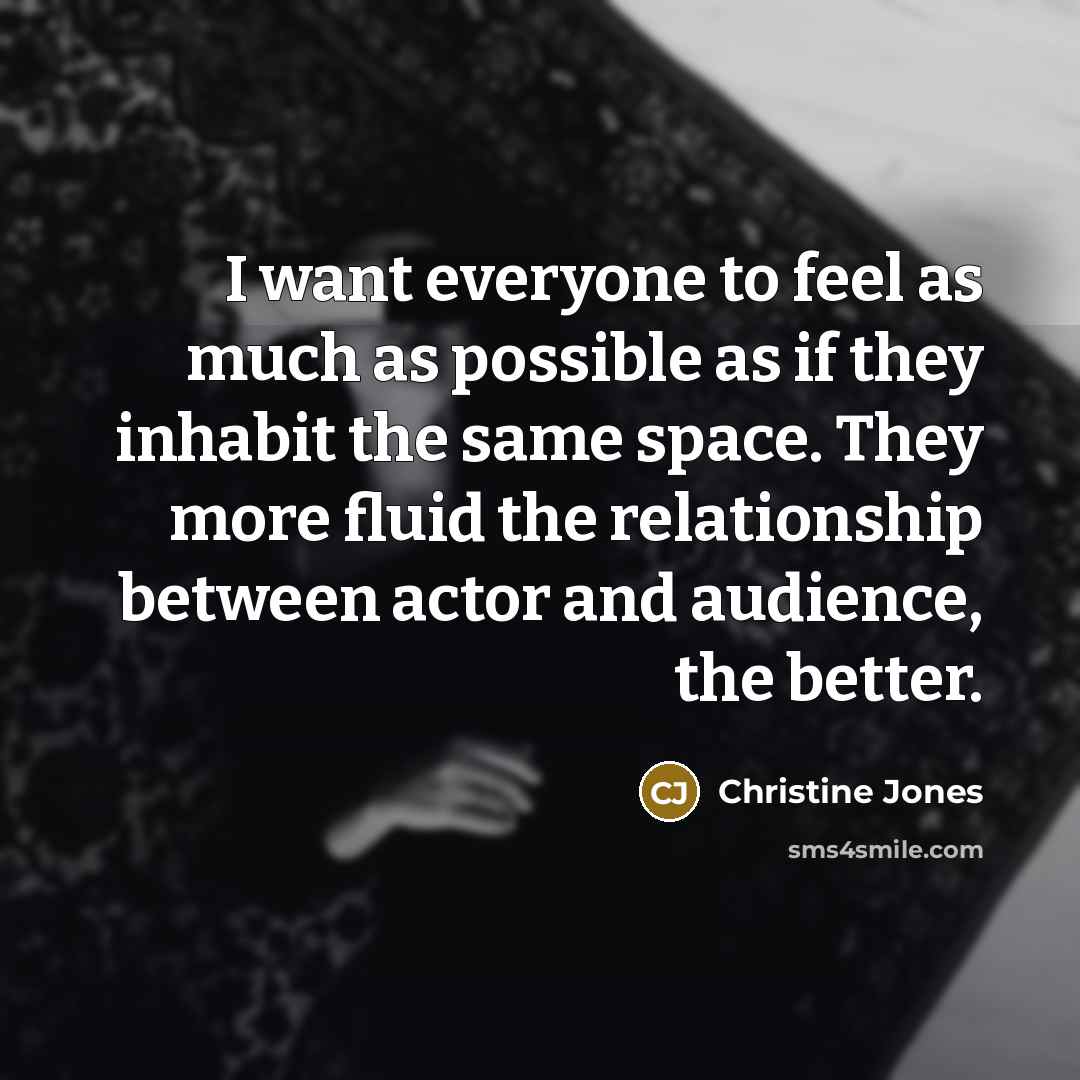 “I want everyone to feel as much as possible as…” quote by Christine Jones