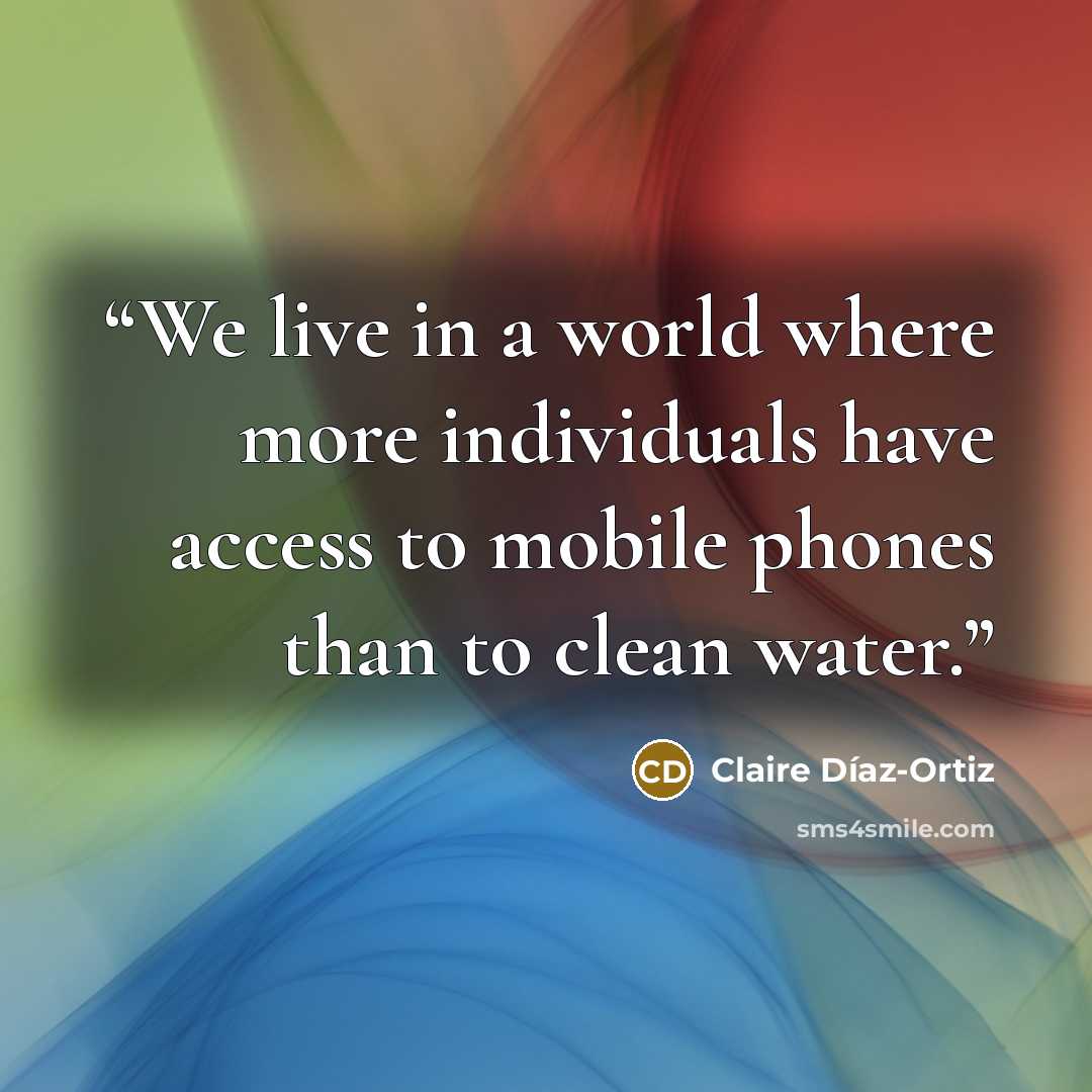 “We live in a world where more individuals have access to mobile phones than to clean water.” quote by Claire Díaz-Ortiz