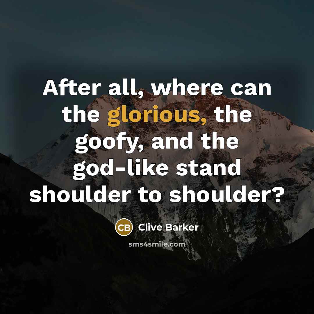 “After all, where can the glorious, the goofy, and the…” quote by Clive Barker