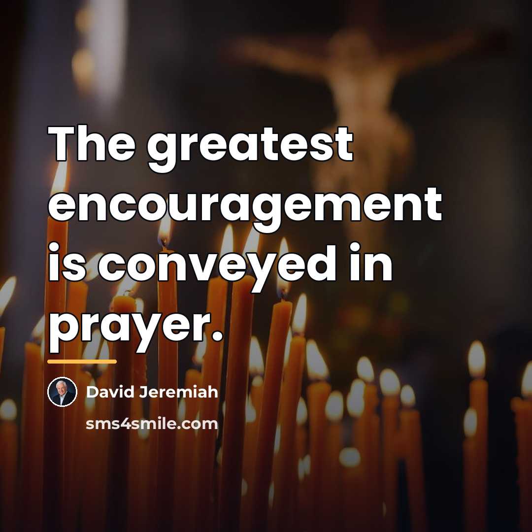 “The greatest encouragement is conveyed in prayer.…” quote by David Jeremiah