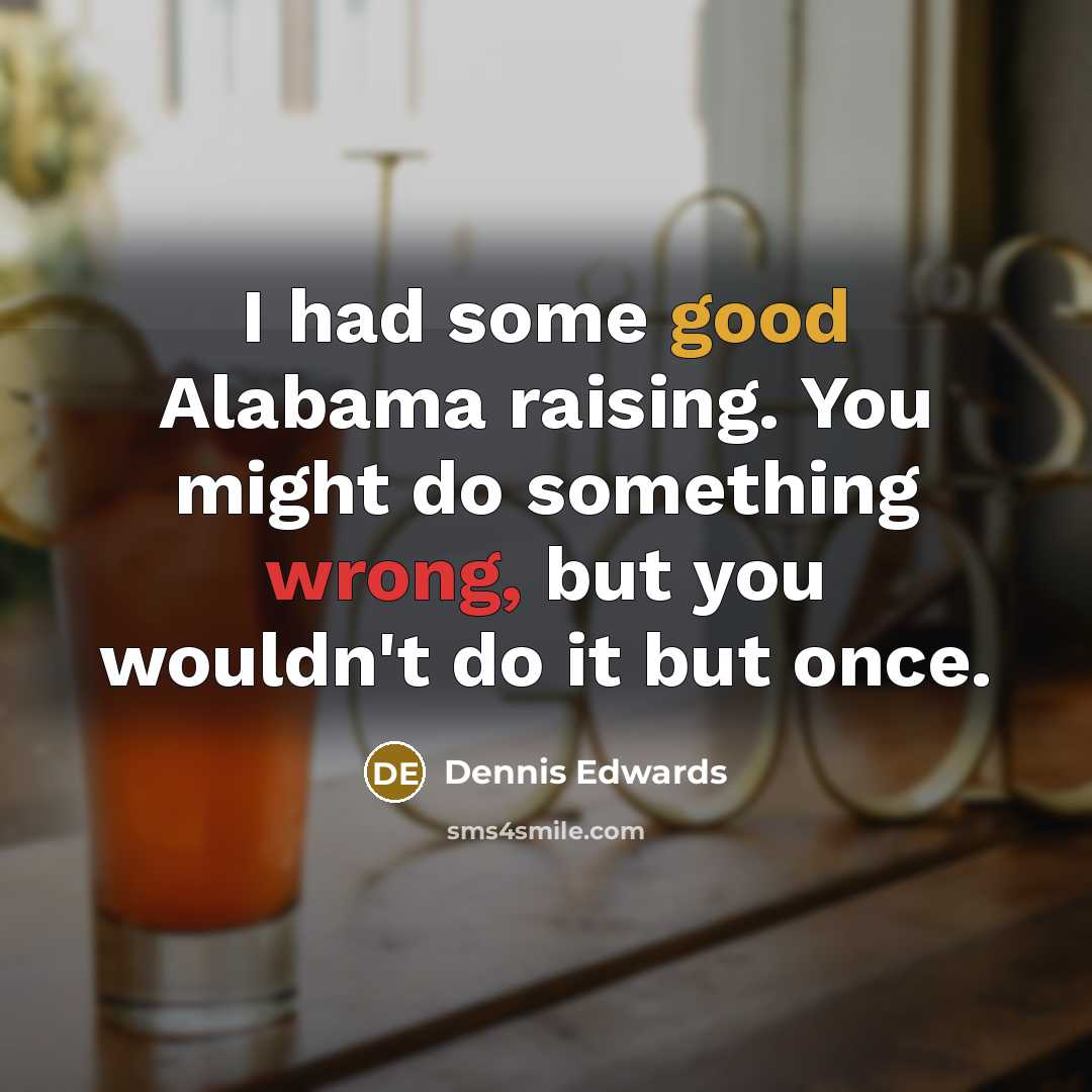 “I had some good Alabama raising. You might do something…” quote by Dennis Edwards