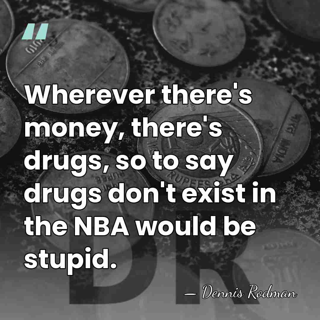 Wherever there's money, there's drugs, so to say drugs don't exist in&hellip; - Dennis Rodman