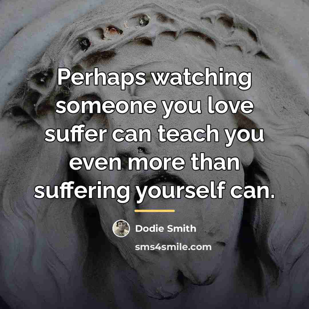 “Perhaps watching someone you love suffer can teach you even…” quote by Dodie Smith