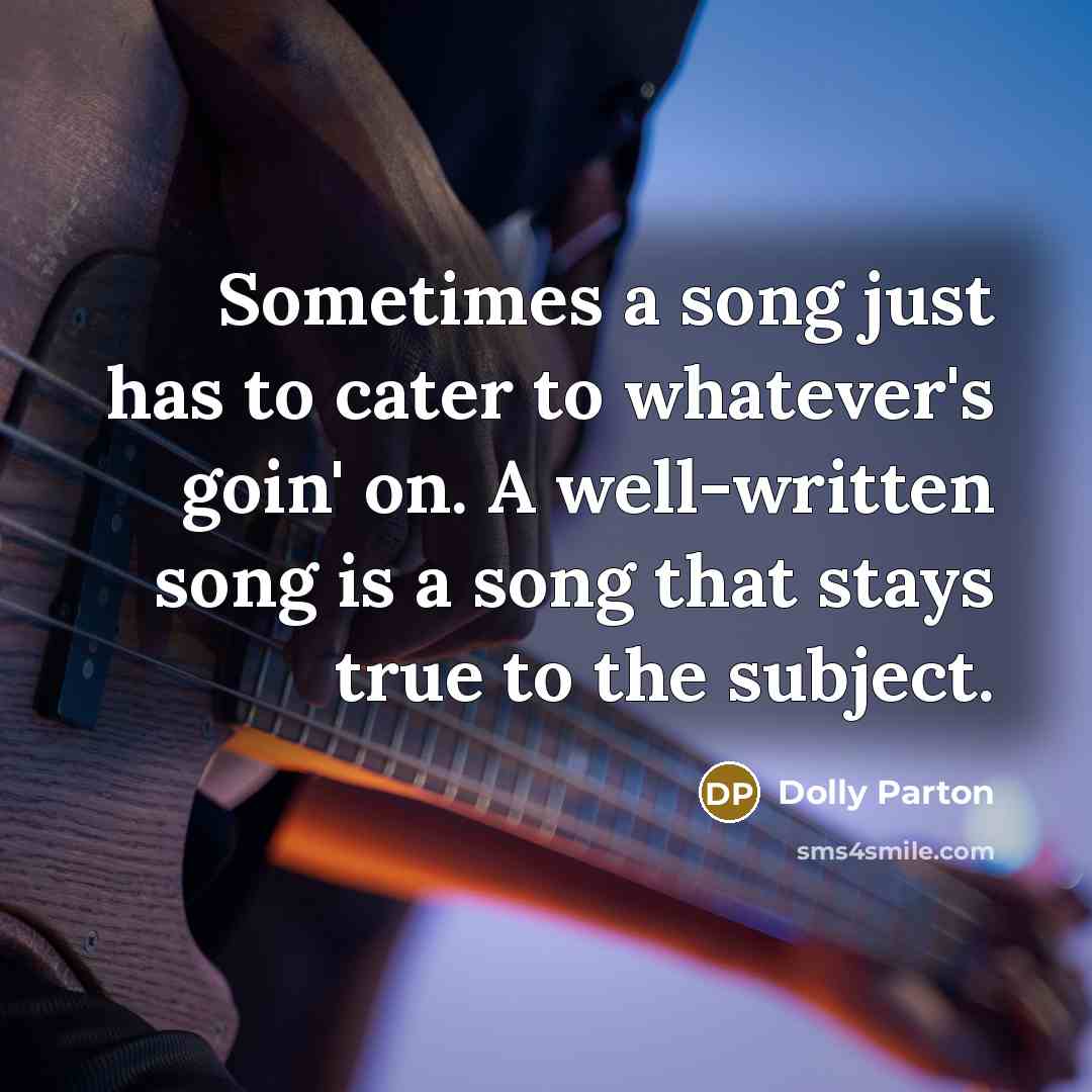 “Sometimes a song just has to cater to whatever's goin'…” quote by Dolly Parton