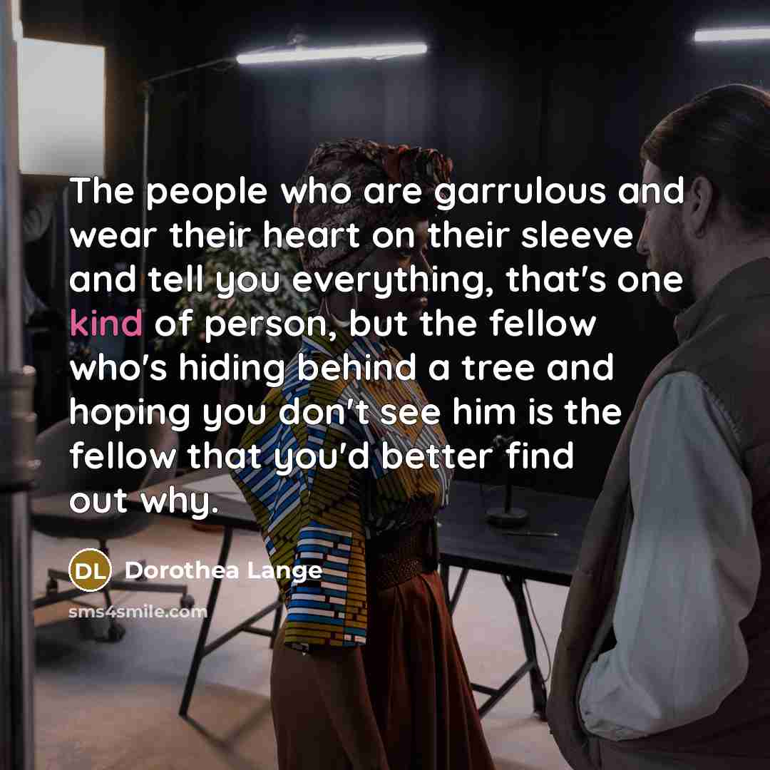 “The people who are garrulous and wear their heart on…” quote by Dorothea Lange
