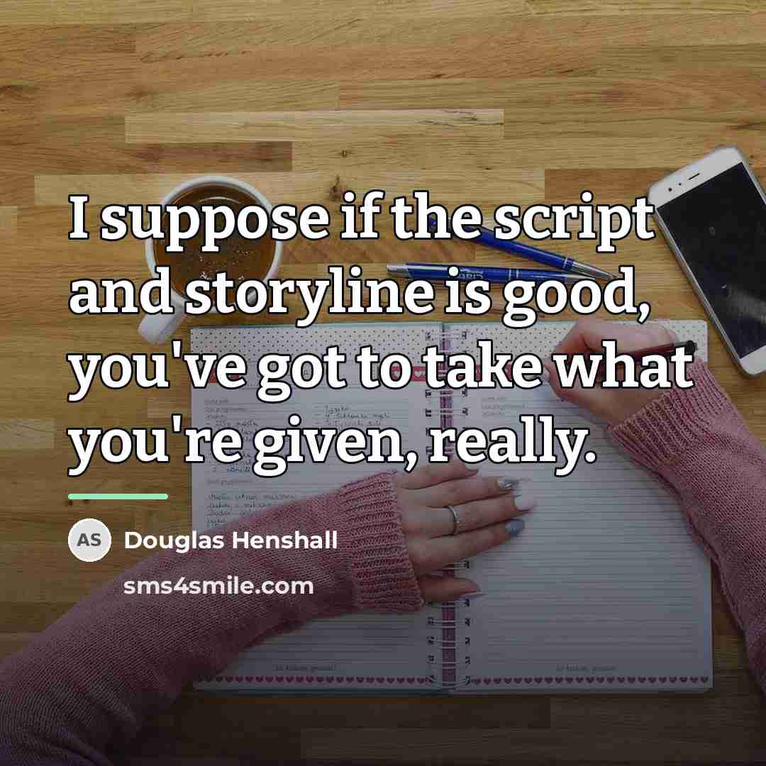 “I suppose if the script and storyline is good, you've…” quote by Douglas Henshall