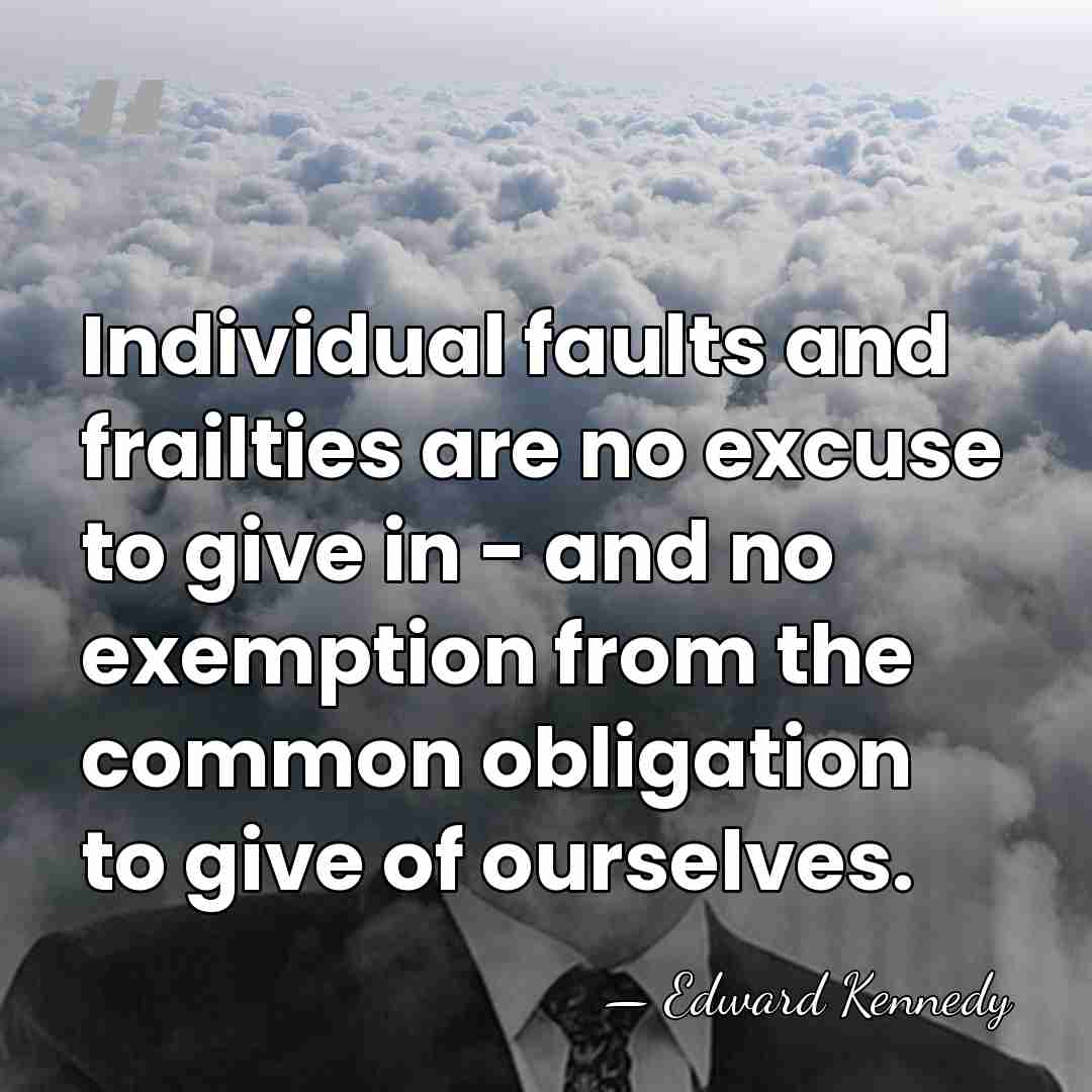 Individual faults and frailties are no excuse to give in - and&hellip; - Edward Kennedy