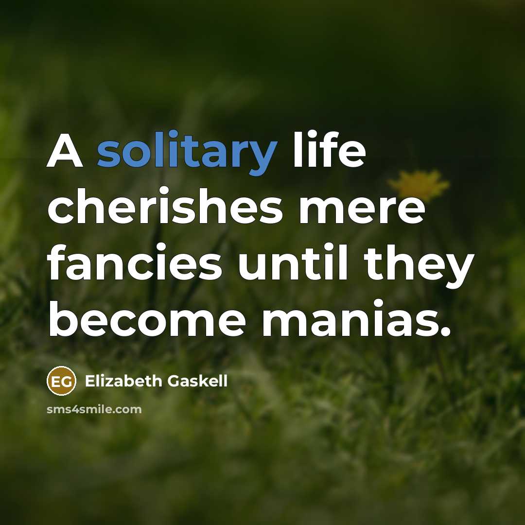 “A solitary life cherishes mere fancies until they become manias.…” quote by Elizabeth Gaskell