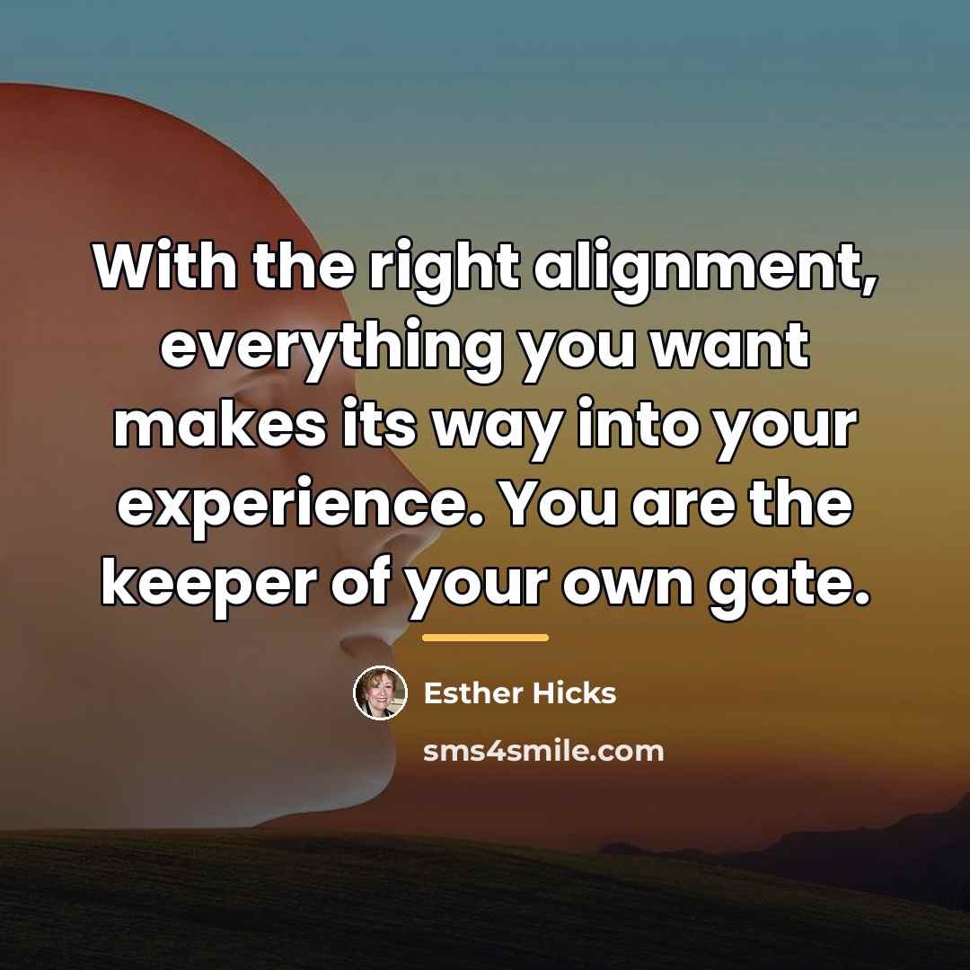 “With the right alignment, everything you want makes its way…” quote by Esther Hicks
