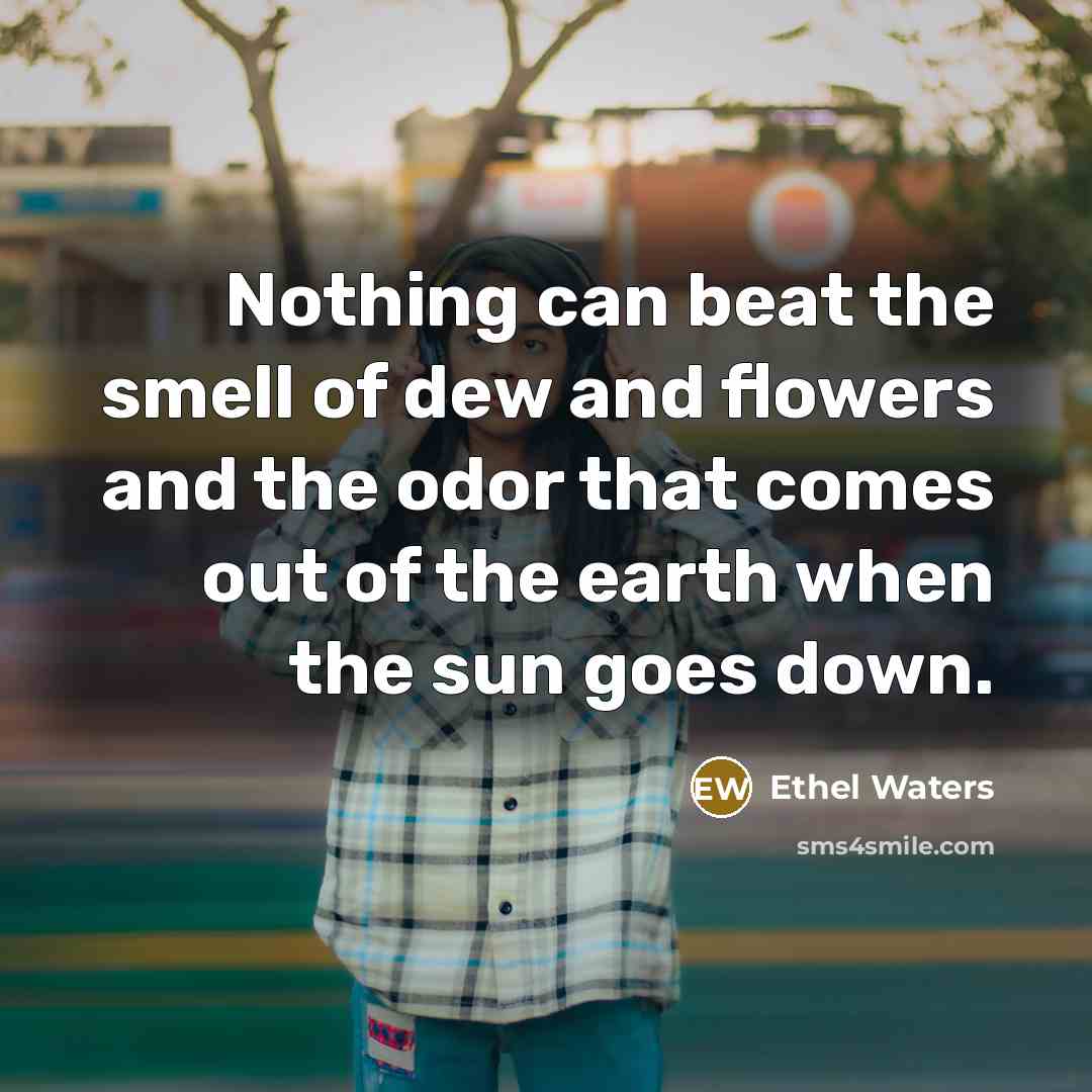 “Nothing can beat the smell of dew and flowers and…” quote by Ethel Waters