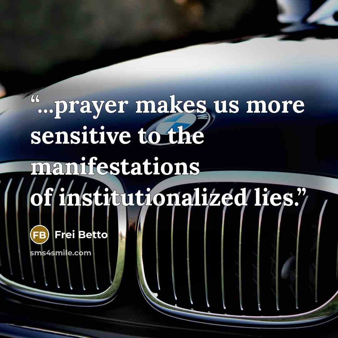 “...prayer makes us more sensitive to the manifestations of institutionalized lies.” quote by Frei Betto