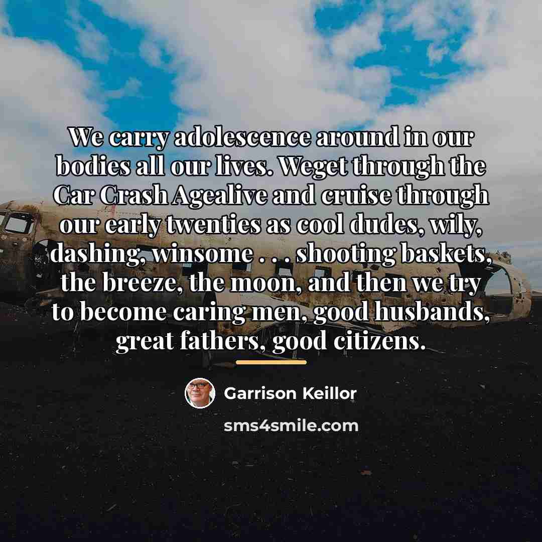 “We carry adolescence around in our bodies all our lives.…” quote by Garrison Keillor