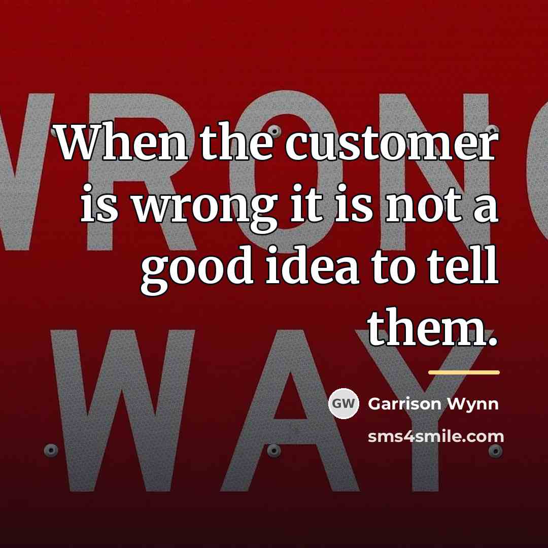 “When the customer is wrong it is not a good…” quote by Garrison Wynn
