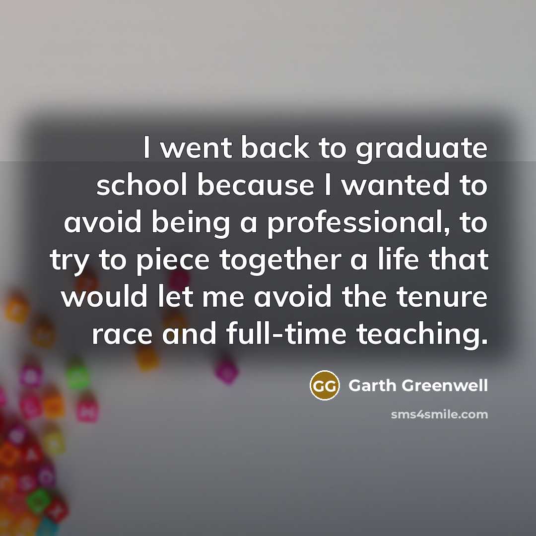 “I went back to graduate school because I wanted to…” quote by Garth Greenwell