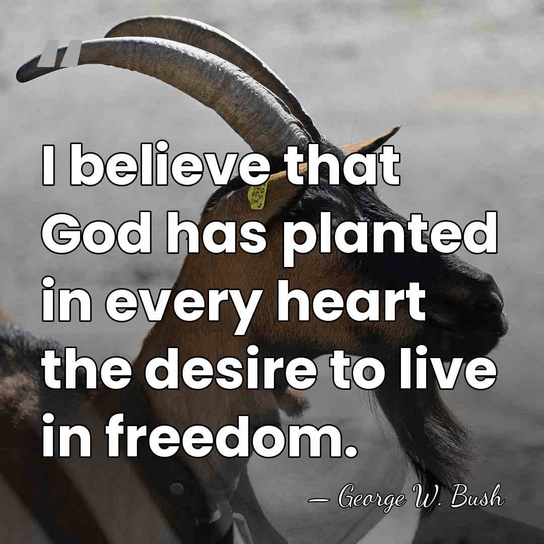 I believe that God has planted in every heart the desire to&hellip; - George W. Bush