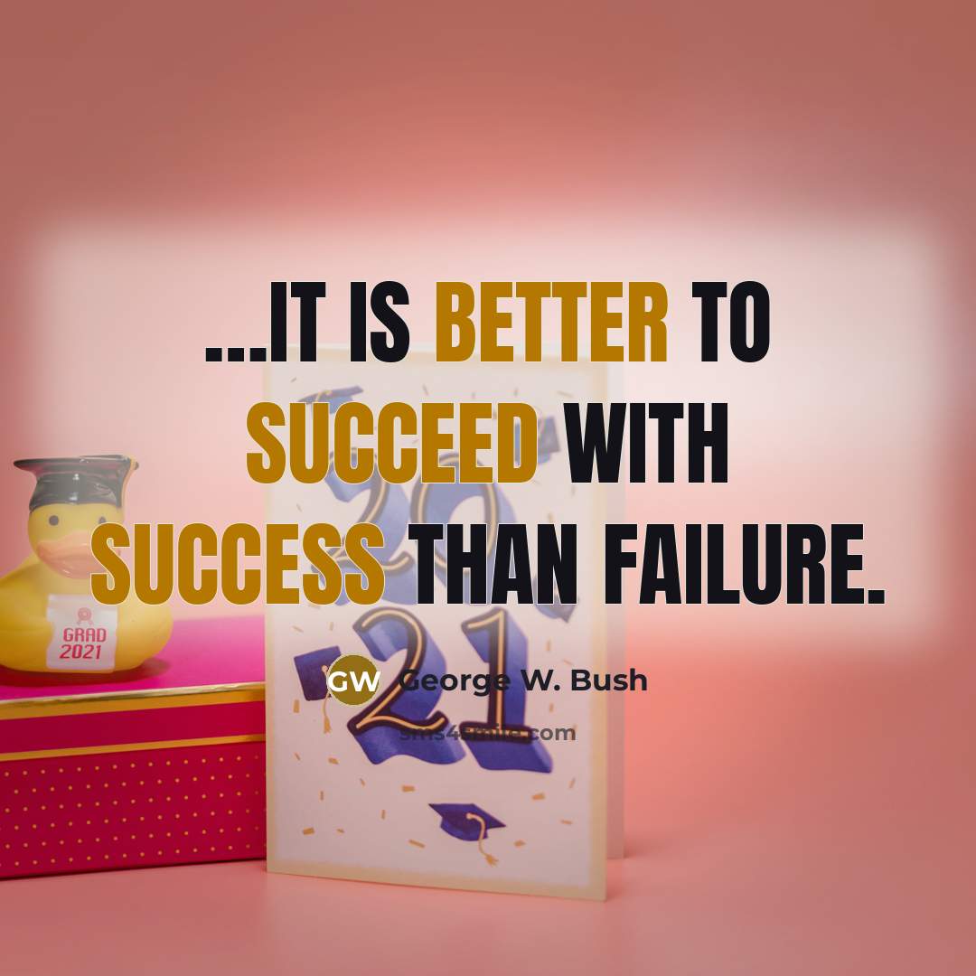“…it is better to succeed with success than failure.” quote by George W. Bush