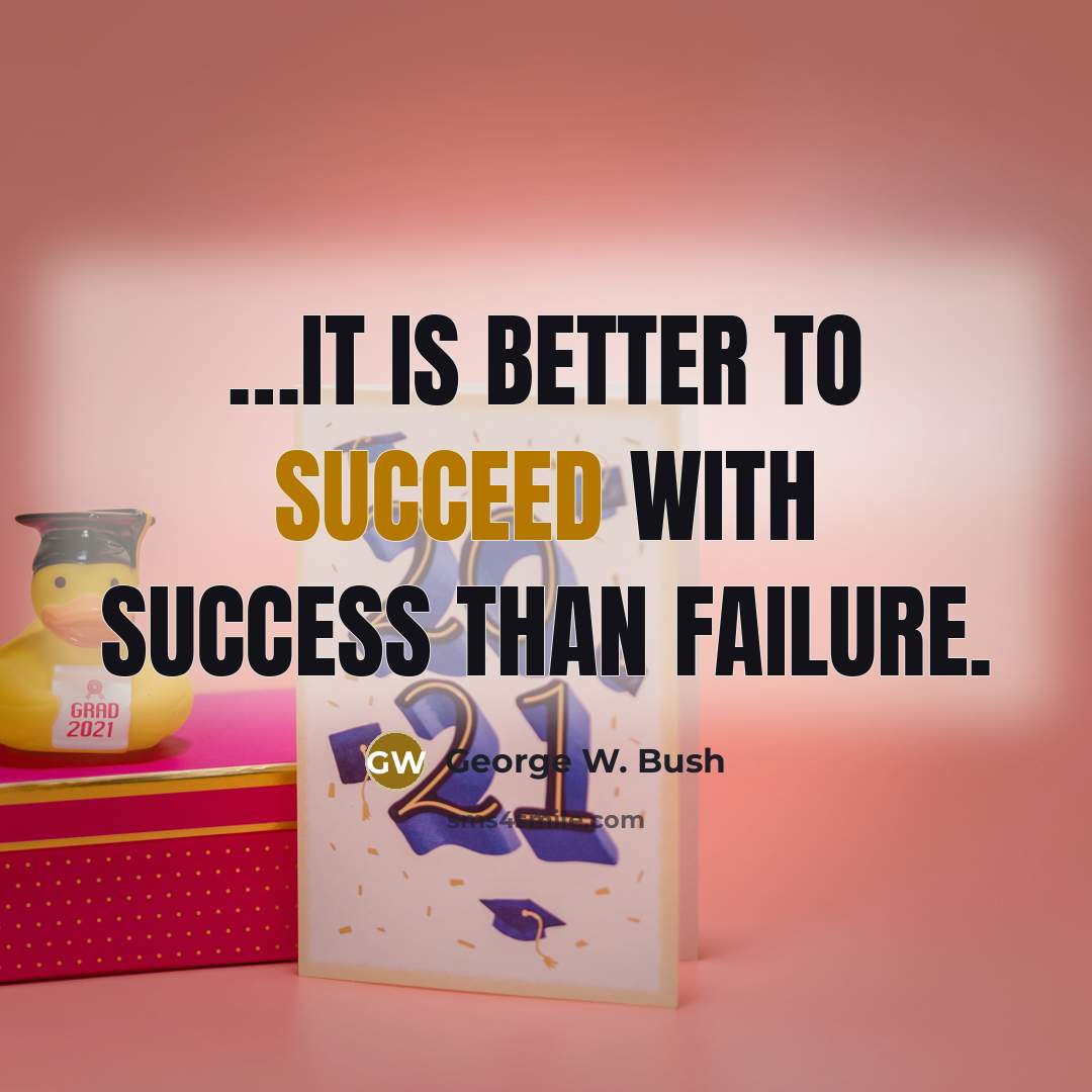 “....it is better to succeed with success than failure.…” quote by George W. Bush