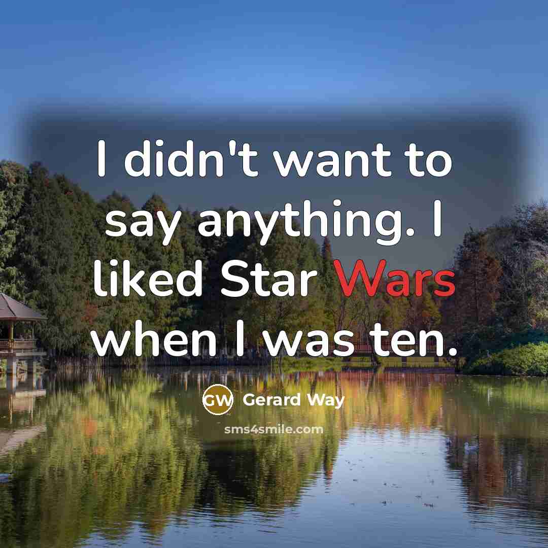 “I didn't want to say anything. I liked Star Wars…” quote by Gerard Way
