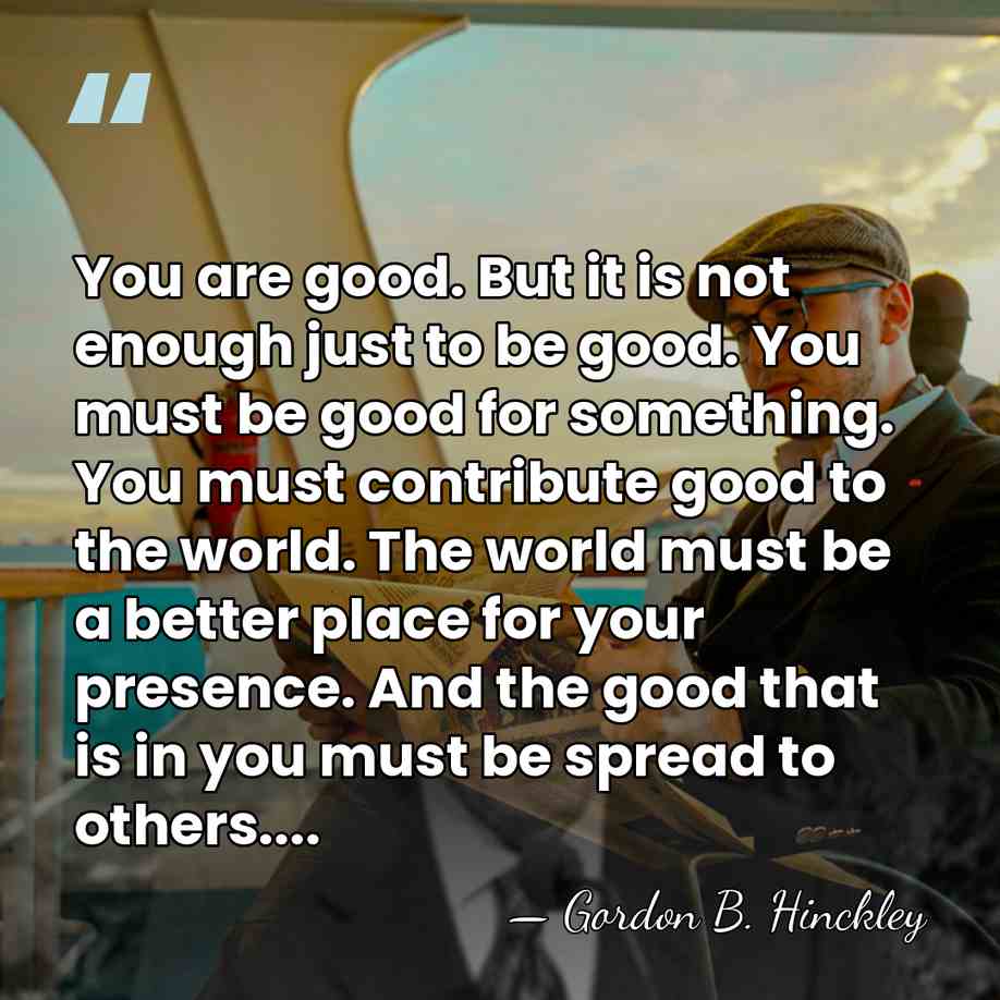 You are good. But it is not enough just to be good.&hellip; - Gordon B. Hinckley