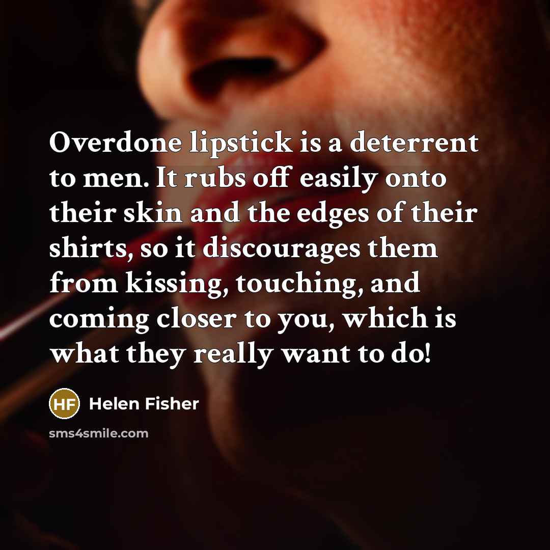 “Overdone lipstick is a deterrent to men. It rubs off…” quote by Helen Fisher