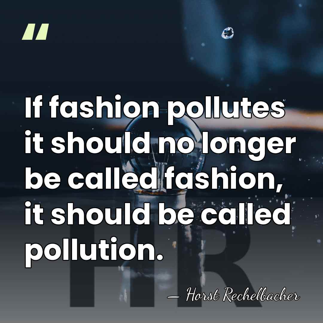 If fashion pollutes it should no longer be called fashion, it should&hellip; - Horst Rechelbacher