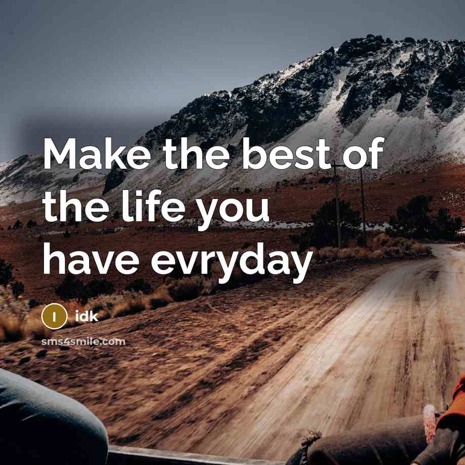 “Make the best of the life you have evryday” quote by Idk