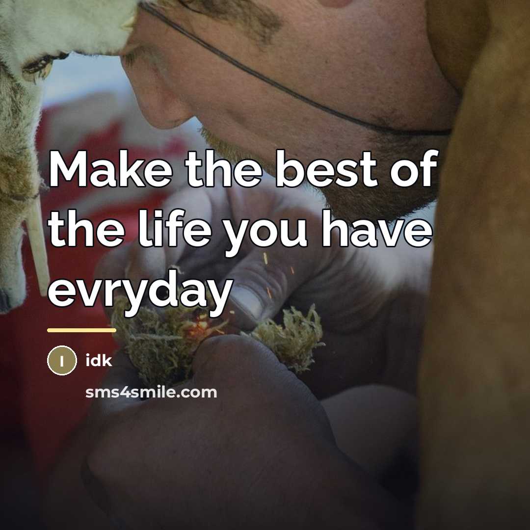 “Make the best of the life you have evryday…” quote by Idk