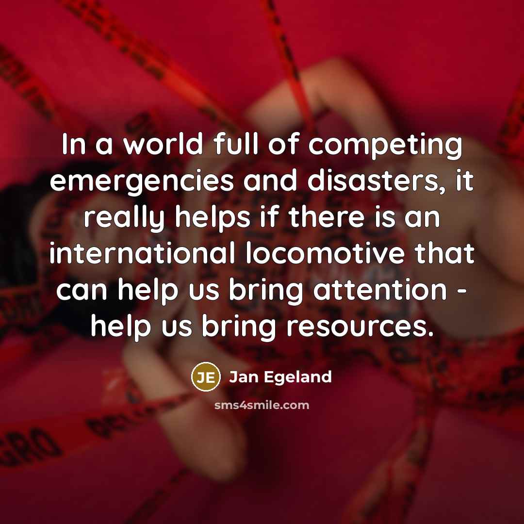 “In a world full of competing emergencies and disasters, it…” quote by Jan Egeland