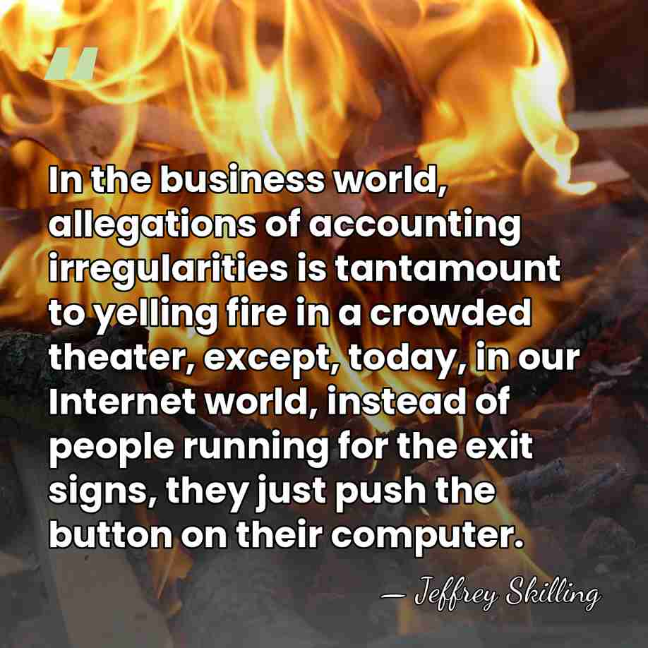 In the business world, allegations of accounting irregularities is tantamount to yelling&hellip; - Jeffrey Skilling