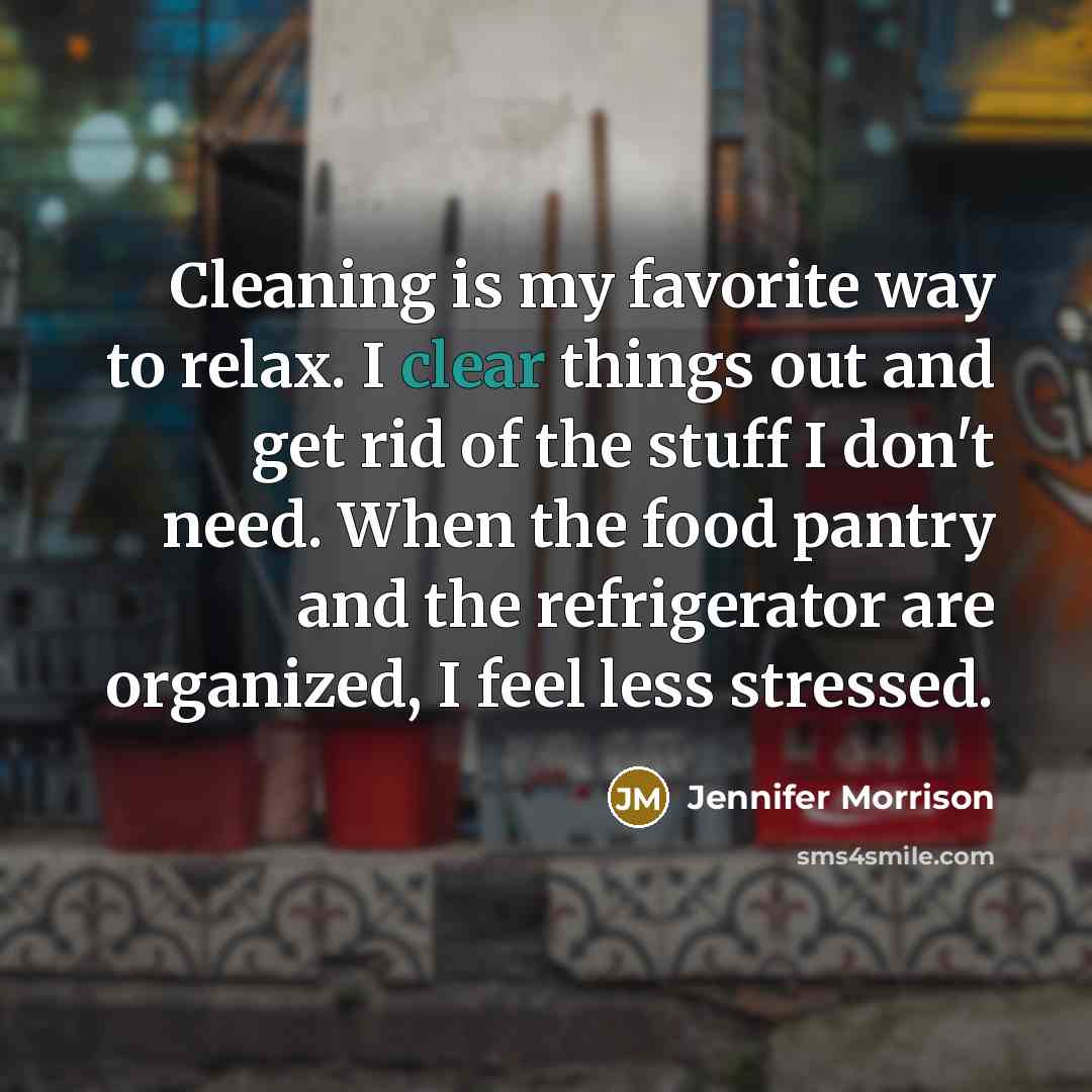 “Cleaning is my favorite way to relax. I clear things…” quote by Jennifer Morrison