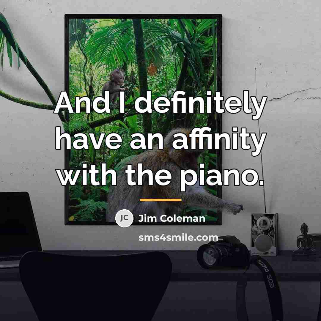 “And I definitely have an affinity with the piano.…” quote by Jim Coleman