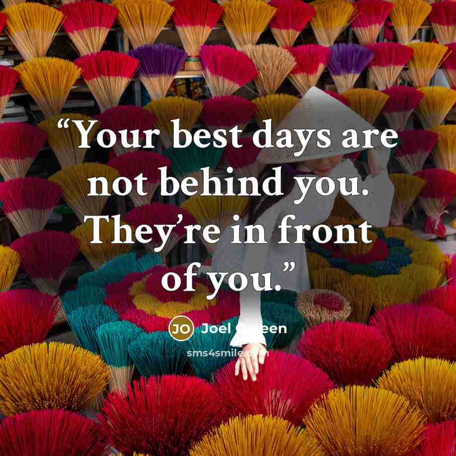 “Your best days are not behind you. They’re in front of you.” quote by Joel Osteen