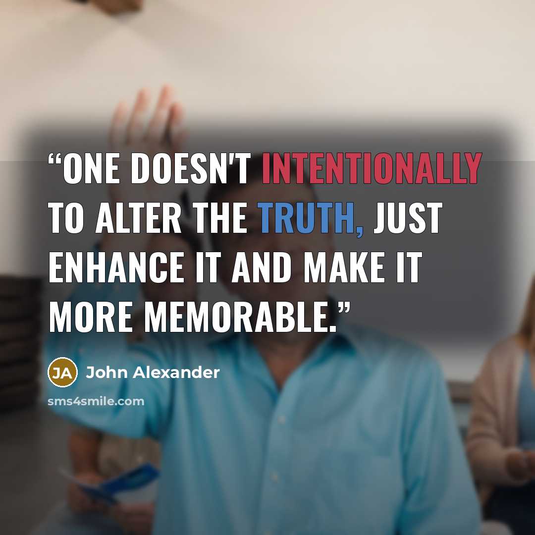“One doesn't intentionally to alter the truth, just enhance it and make it more memorable.” quote by John Alexander