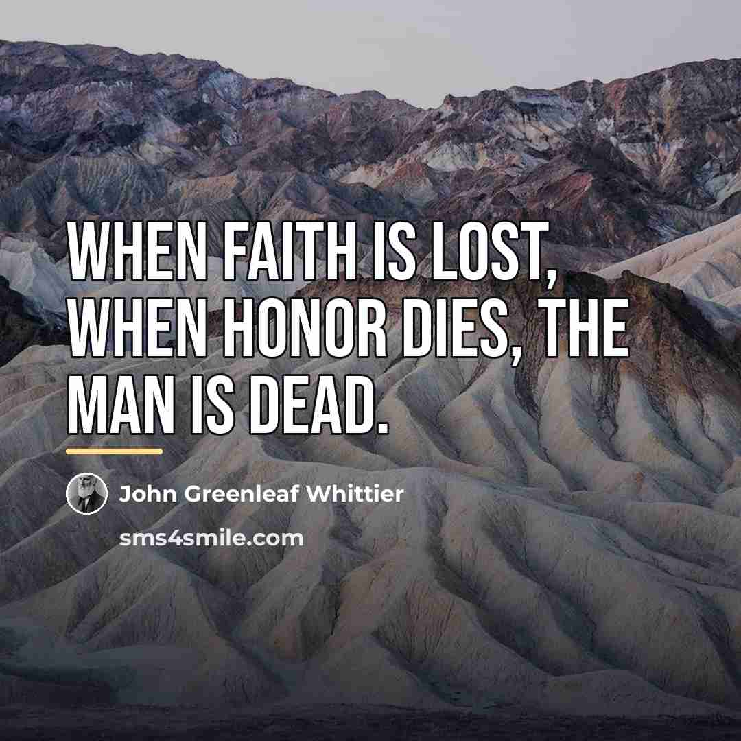 “When faith is lost, when honor dies, the man is…” quote by John Greenleaf Whittier