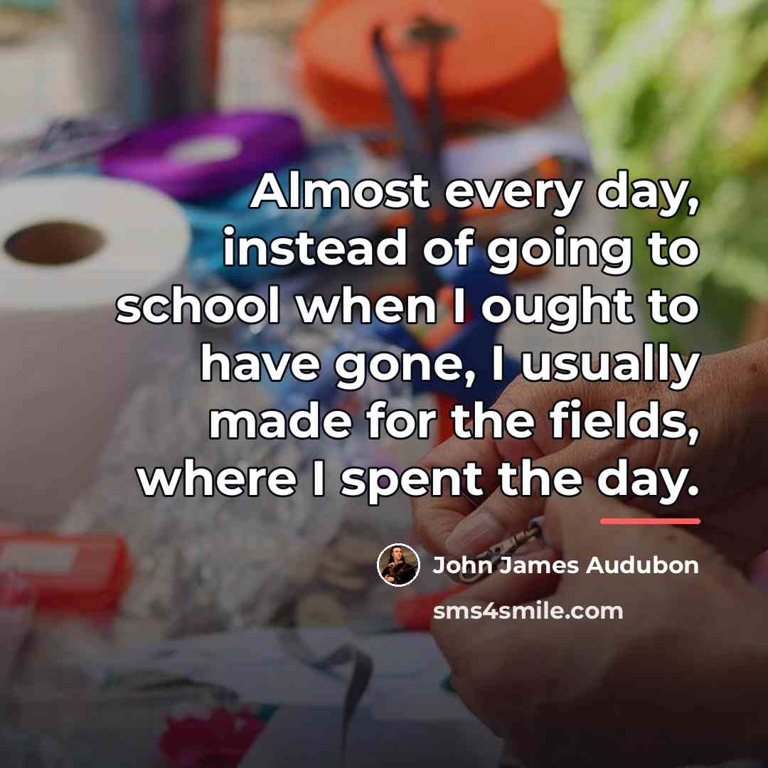“Almost every day, instead of going to school when I…” quote by John James Audubon