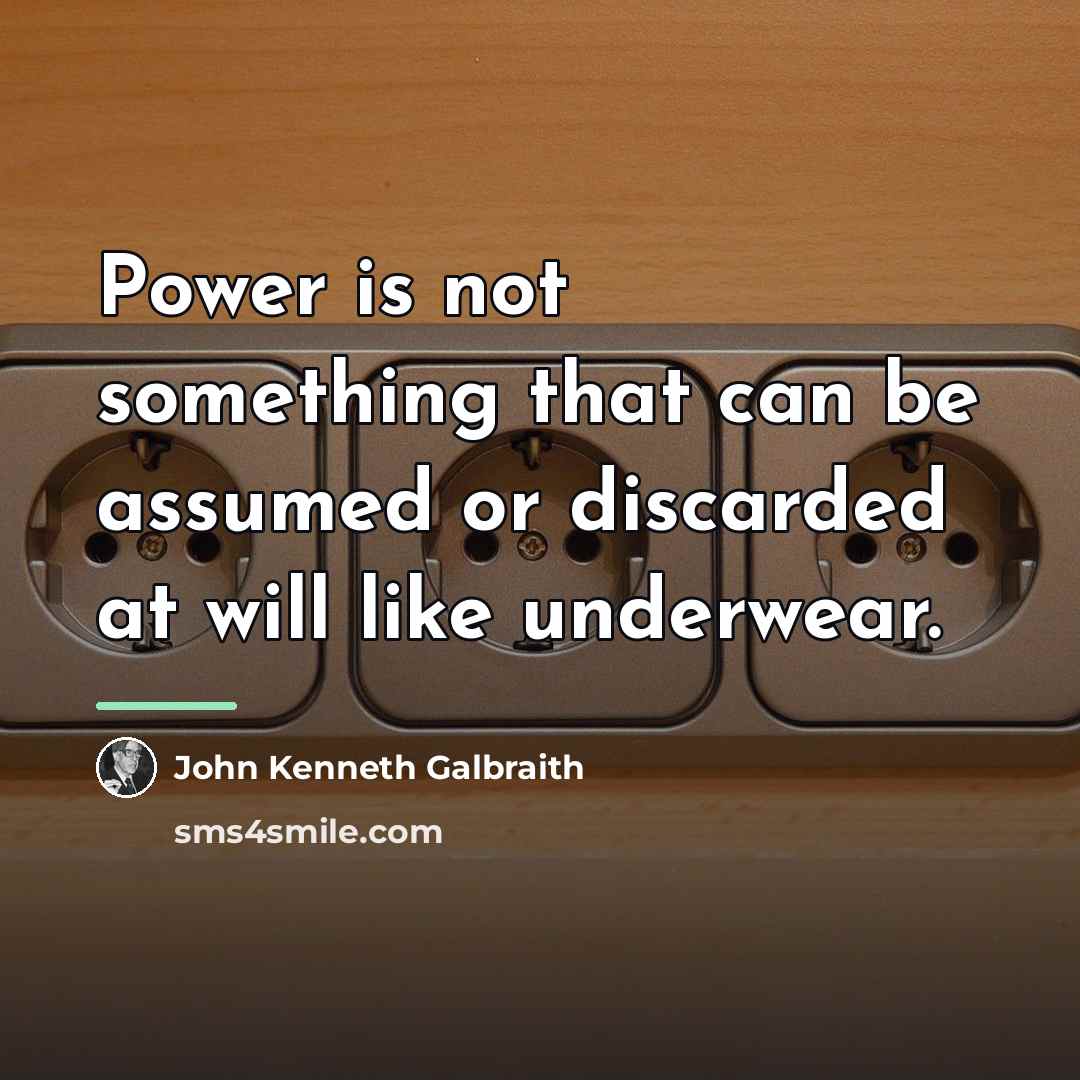 “Power is not something that can be assumed or discarded…” quote by John Kenneth Galbraith