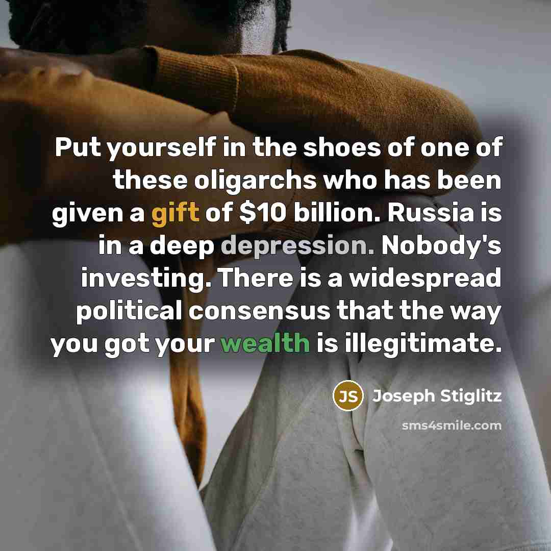 “Put yourself in the shoes of one of these oligarchs…” quote by Joseph Stiglitz