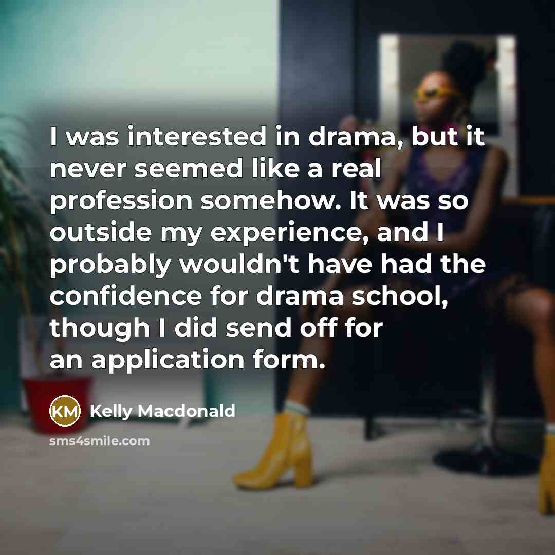 “I was interested in drama, but it never seemed like…” quote by Kelly Macdonald