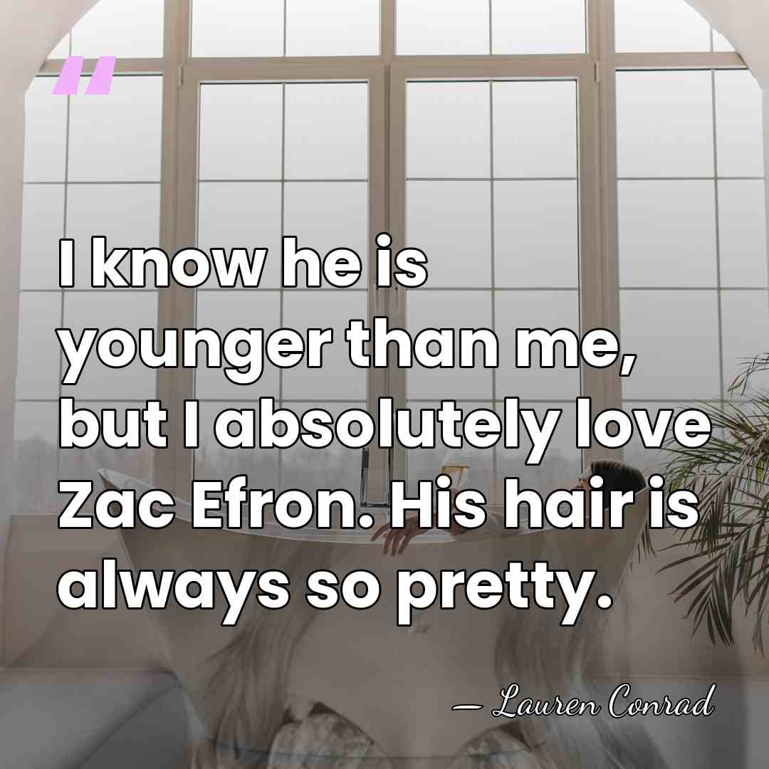 I know he is younger than me, but I absolutely love Zac&hellip; - Lauren Conrad