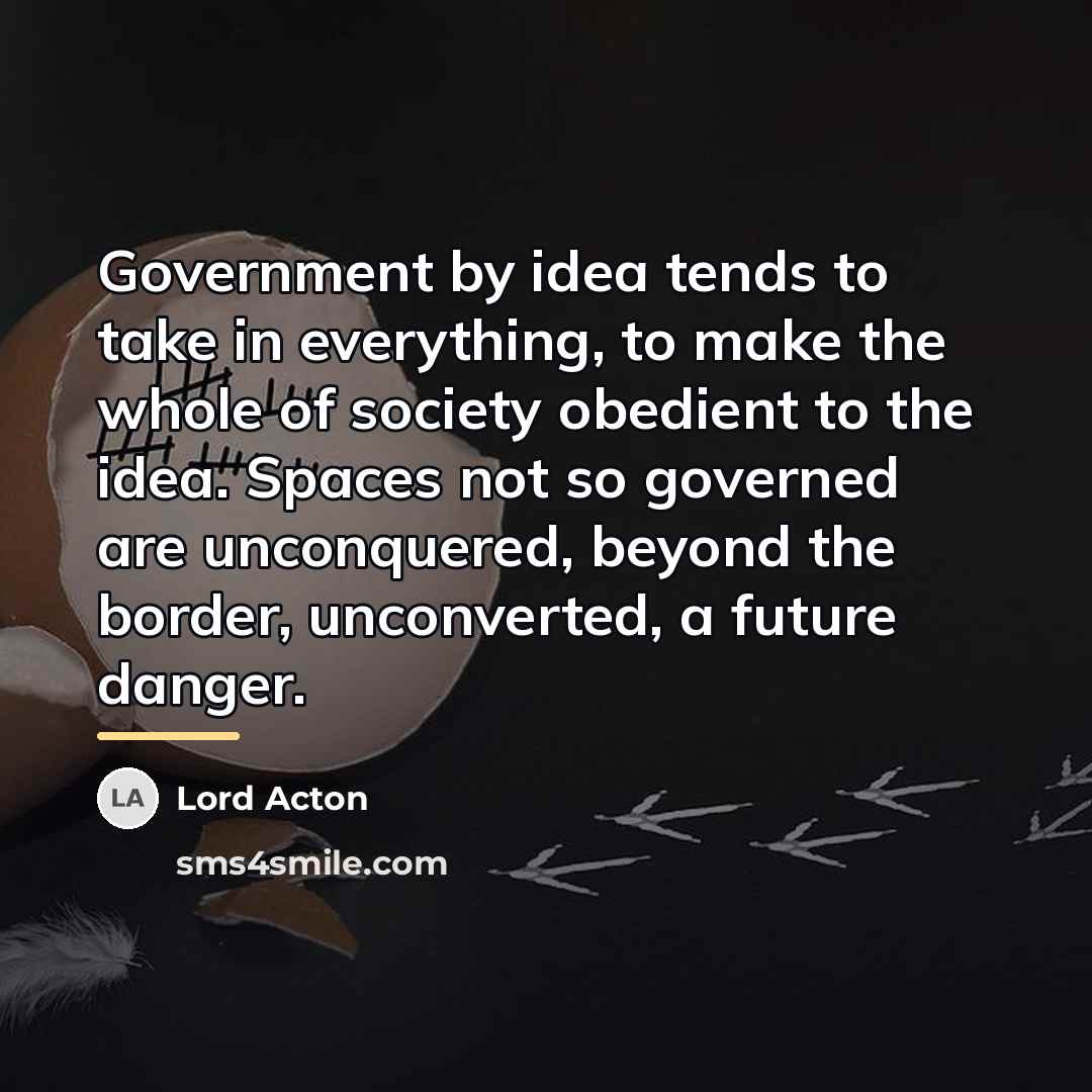 “Government by idea tends to take in everything, to make…” quote by Lord Acton